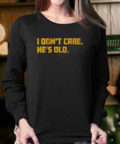 I Dont Care Hes Old T shirt 4