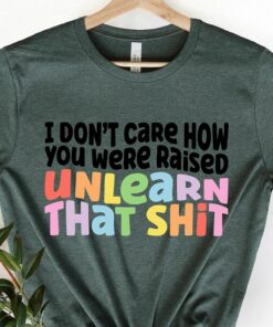 I Dont Care How You Were Raised Unlearn That Shit Shirt 3