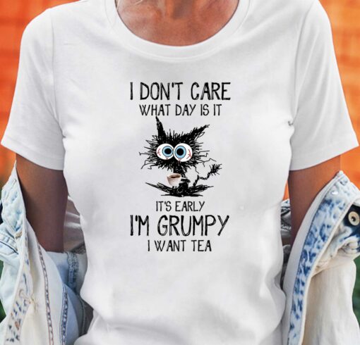 I Don’t Care What Day Is It It’s Early I’m Grumpy I Want Tea T-shirt