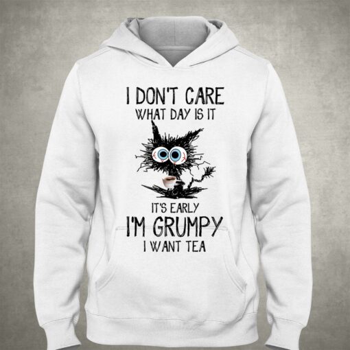 I Don’t Care What Day Is It It’s Early I’m Grumpy I Want Tea T-shirt