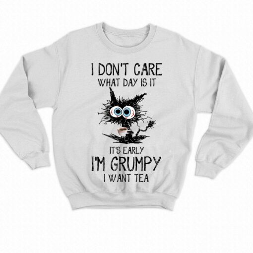 I Don’t Care What Day Is It It’s Early I’m Grumpy I Want Tea T-shirt