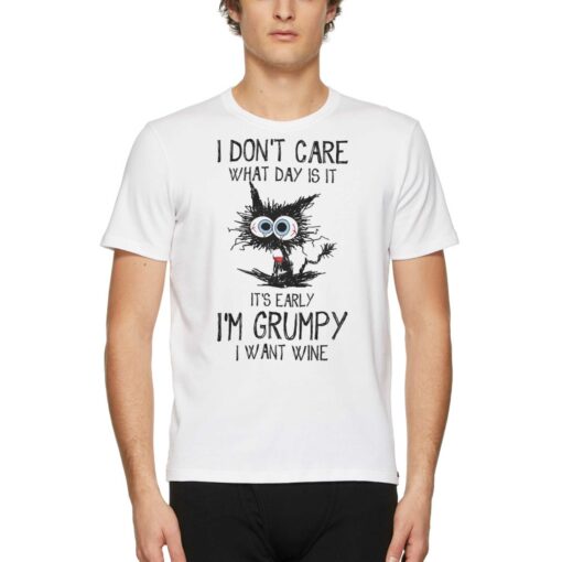 I Don’t Care What Day Is It It’s Early I’m Grumpy I Want Wine T-shirt