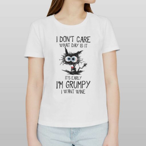 I Don’t Care What Day Is It It’s Early I’m Grumpy I Want Wine T-shirt