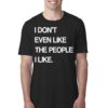 I Don’t Even Like The People I Like Shirt