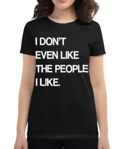 I Don’t Even Like The People I Like Shirt I Don’t Even Like The People I Like Shirt