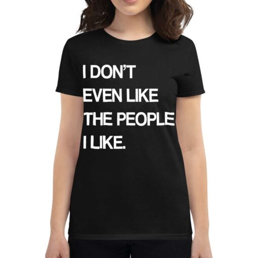 I Don’t Even Like The People I Like Shirt