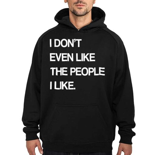 I Don’t Even Like The People I Like Shirt