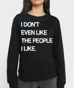 I Don't Even Like The People I Like Shirt 3 I Dont Even Like The People I Like Shirt 4