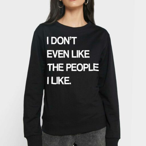 I Don’t Even Like The People I Like Shirt