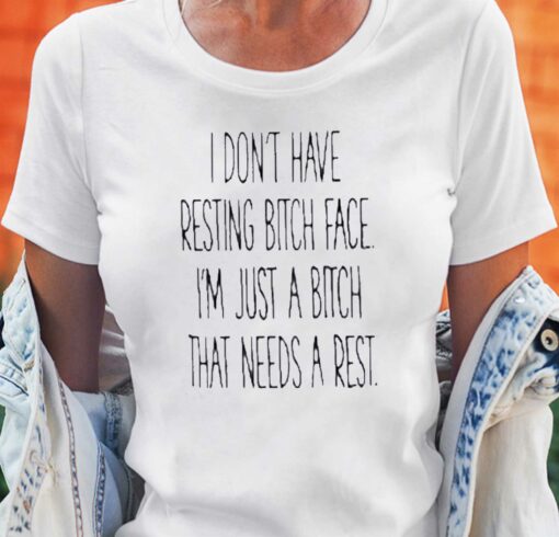 I Dont Have Resting Bitch Face Im Just A Bitch That Needs A Rest Shirt