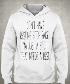 I Dont Have Resting Bitch Face Im Just A Bitch That Needs A Rest Shirt 2 I Dont Have Resting Bitch Face Im Just A Bitch That Needs A Rest Shirt 3