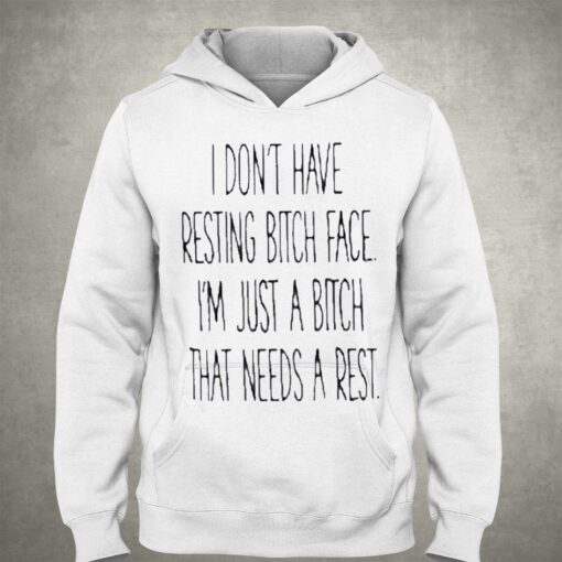 I Dont Have Resting Bitch Face Im Just A Bitch That Needs A Rest Shirt