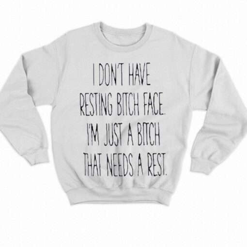 I Dont Have Resting Bitch Face Im Just A Bitch That Needs A Rest Shirt