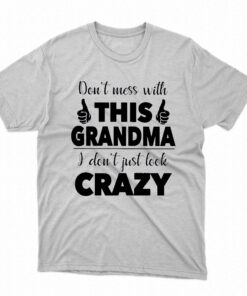 I Dont Just Look Crazy- Perfect Gift For Grandma Shirt