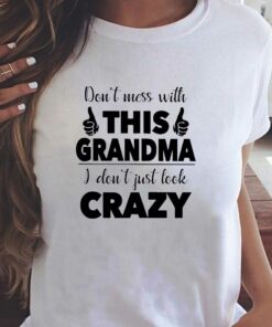 I Dont Just Look Crazy- Perfect Gift For Grandma Shirt