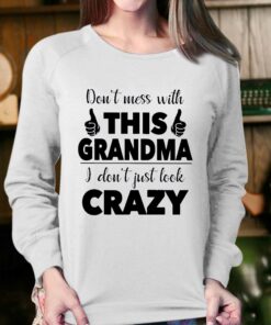 I Dont Just Look Crazy Perfect Gift For Grandma Shirt 4