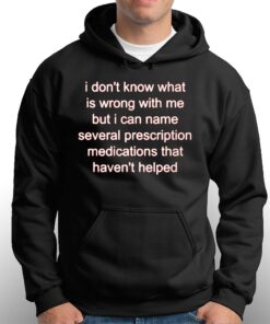 I Dont Know What Is Wrong Wit Me But I Can Name Several Prescription Shirt 3