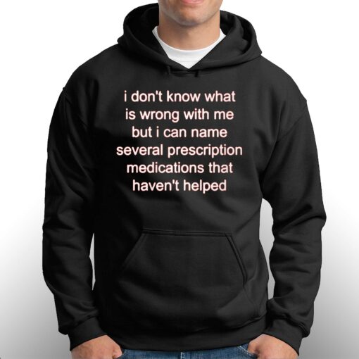 I Don’t Know What Is Wrong Wit Me But I Can Name Several Prescription Shirt