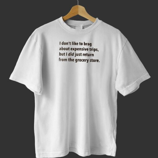 I Don’t Like To Brag About Expensive Trips T-shirt