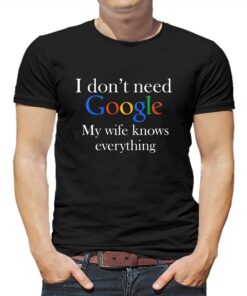 I Don’t Need Google My Wife Knows Everything Funny Husband T-shirt I Don’t Need Google My Wife Knows Everything Funny Husband T-shirt