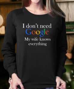 I Don't Need Google My Wife Knows Everything Funny Husband T-shirt 3 I Dont Need Google My Wife Knows Everything Funny Husband T shirt 4