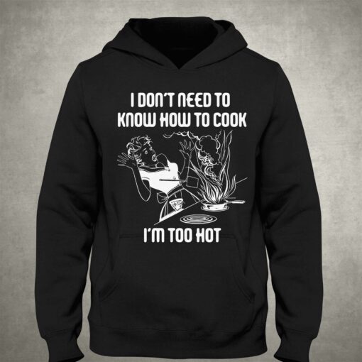 I Don’t Need To Know How To Cook I’m Too Hot T-shirt