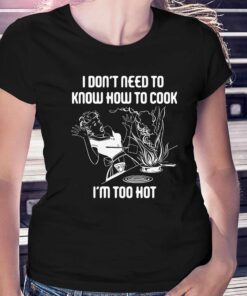 I Don’t Need To Know How To Cook Shirt I Don’t Need To Know How To Cook Shirt
