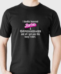 I Double Fearured Barbie Oppenheimer And All I Got Was This Lousy Shirt I Double Fearured Barbie Oppenheimer And All I Got Was This Lousy Shirt