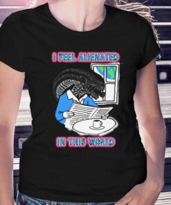 I Feel Alienated In This World T-shirt I Feel Alienated In This World T-shirt