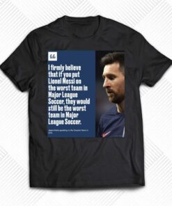I Firmly Believe That If You Put Lionel Messi On The Worst Team In Major League Shirt I Firmly Believe That If You Put Lionel Messi On The Worst Team In Major League Shirt