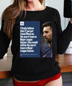 I Firmly Believe That If You Put Lionel Messi On The Worst Team In Major League Shirt I Firmly Believe That If You Put Lionel Messi On The Worst Team In Major League Shirt
