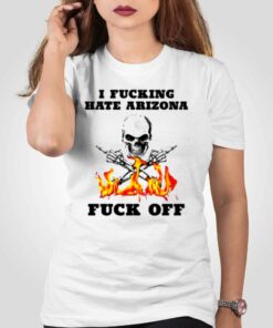 I Fucking Hate Arizona Fuck Off T-shirt