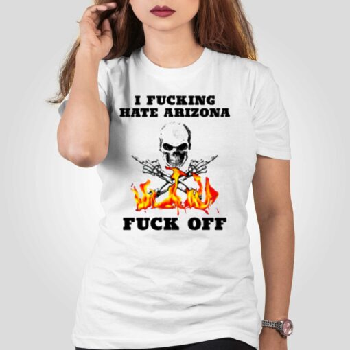 I Fucking Hate Arizona Fuck Off T-shirt