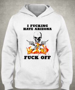 I Fucking Hate Arizona Fuck Off T-shirt 2 I Fucking Hate Arizona Fuck Off T shirt 3