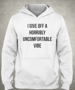 I Give Off A Horribly Uncomfortable Vibe Shirt 2 I Give Off A Horribly Uncomfortable Vibe Shirt 3