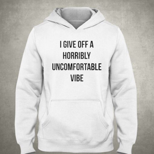 I Give Off A Horribly Uncomfortable Vibe Shirt