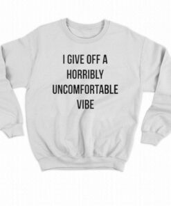 I Give Off A Horribly Uncomfortable Vibe Shirt 3 I Give Off A Horribly Uncomfortable Vibe Shirt 4