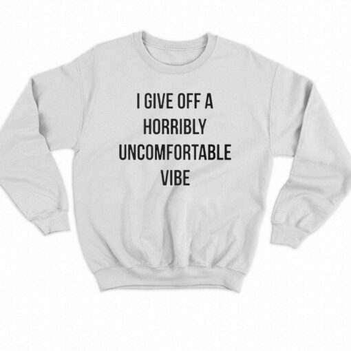 I Give Off A Horribly Uncomfortable Vibe Shirt