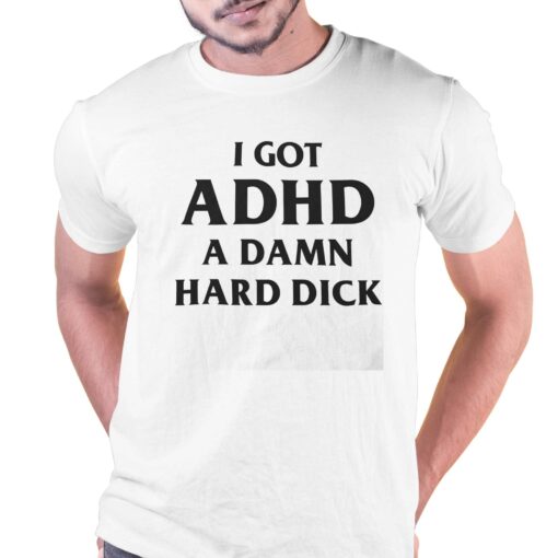 I Got Adhd A Damn Hard Dick Shirt