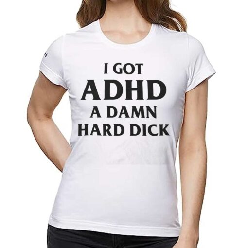 I Got Adhd A Damn Hard Dick Shirt