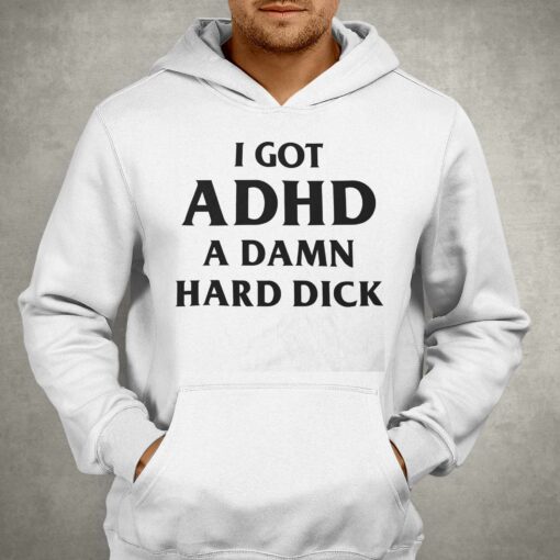 I Got Adhd A Damn Hard Dick Shirt