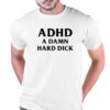 I Got Adhd A Damn Hard Dick T-shirt