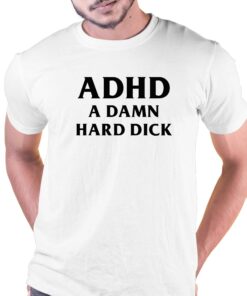 I Got Adhd A Damn Hard Dick T-shirt I Got Adhd A Damn Hard Dick T-shirt