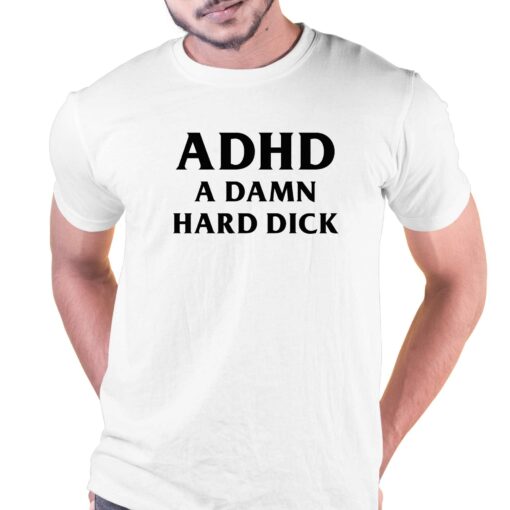 I Got Adhd A Damn Hard Dick T-shirt