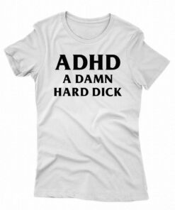 I Got Adhd A Damn Hard Dick T-shirt
