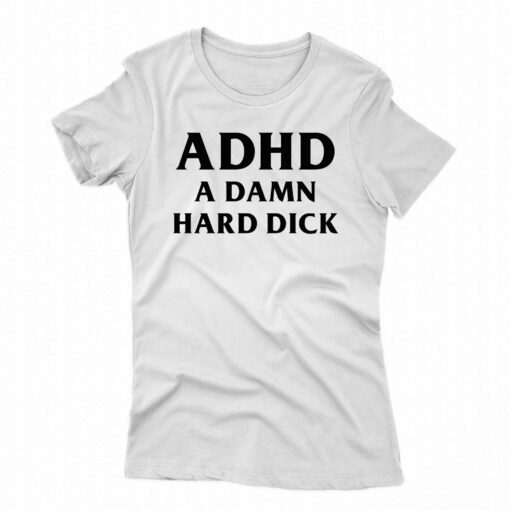 I Got Adhd A Damn Hard Dick T-shirt