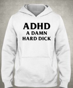I Got Adhd A Damn Hard Dick T shirt 3