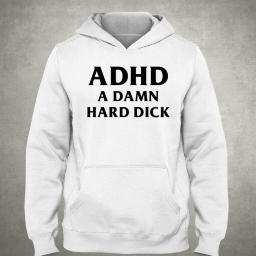 I Got Adhd A Damn Hard Dick T-shirt