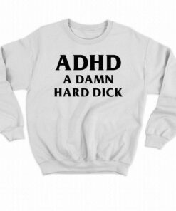 I Got Adhd A Damn Hard Dick T shirt 4