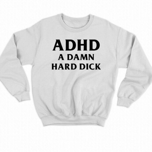 I Got Adhd A Damn Hard Dick T-shirt